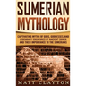 Sumerian Mythology: Captivating Myths of Gods, Goddesses, and Legendary Creatures of Ancient Sumer and Their Importance to the Sumerians