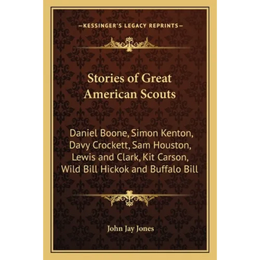 Stories of Great American Scouts: Daniel Boone, Simon Kenton, Davy Crockett, Sam Houston, Lewis and Clark, Kit Carson, Wild Bill Hickok and Buffalo Bi