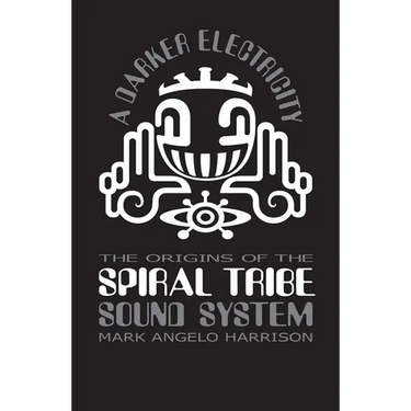 A Darker Electricity: The Origins of Spiral Tribe Sound System