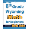 8th Grade Wyoming Math for Beginners: Standardized Testing and Home Schooling Study Guide