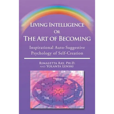 Living Intelligence Or The Art of Becoming: Inspirational Auto-Suggestive Psychology of Self- Creation