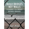 Build Bridges, Not Walls: A Journey to a World Without Borders