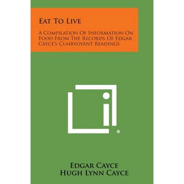 Eat to Live: A Compilation of Information on Food from the Records of Edgar Cayce's Clairvoyant Readings