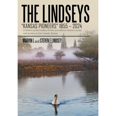The Lindseys - Kansas Pioneers 1855 - 2024: A History of the Lindsey Family of southeast Miami County and northeast Linn County, Kansas
