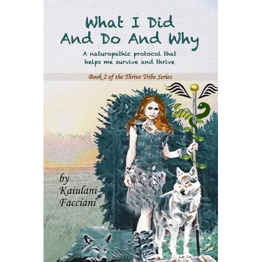 What I Did and Do and Why: A naturopathic protocol that helps me to survive and thrive
