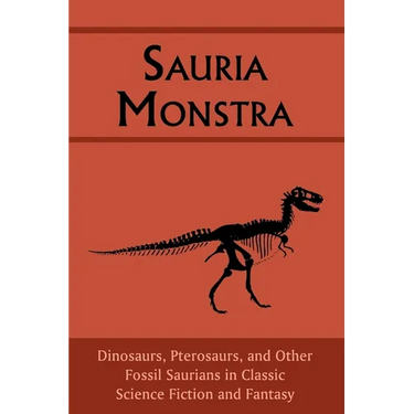 Sauria Monstra: Dinosaurs, Pterosaurs, and Other Fossil Saurians in Classic Science Fiction and Fantasy