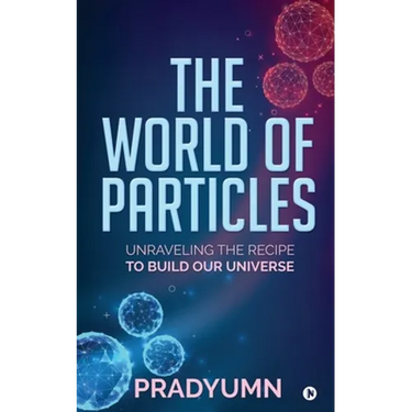 The World of Particles: Unraveling the recipe to build our universe