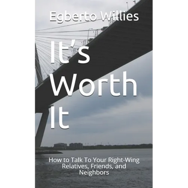 It's Worth It: How to Talk To Your Right-Wing Relatives, Friends, and Neighbors
