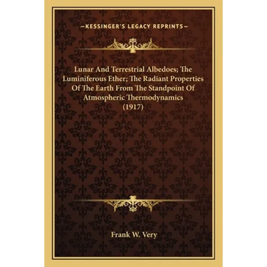 Lunar And Terrestrial Albedoes; The Luminiferous Ether; The Radiant Properties Of The Earth From The Standpoint Of Atmospheric Thermodynamics (1917)
