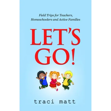 Let's Go!: Field Trips for Teachers, Homeschoolers and Active Families