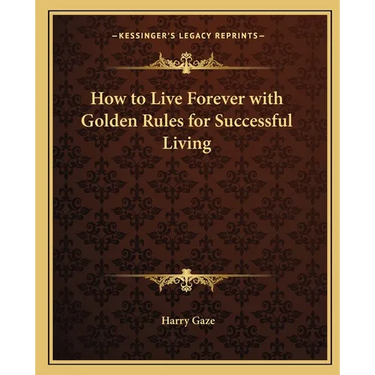 How to Live Forever with Golden Rules for Successful Living