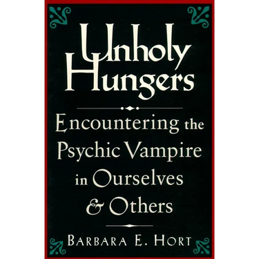Unholy Hungers: Encountering the Psychic Vampire in Ourselves and Others