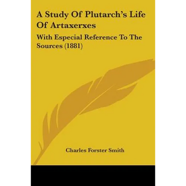 A Study Of Plutarch's Life Of Artaxerxes: With Especial Reference To The Sources (1881)