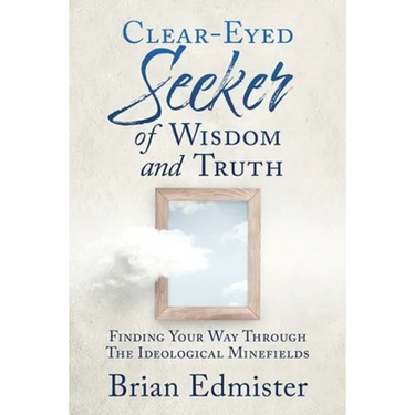 Clear-Eyed Seeker Of Wisdom And Truth: Finding Your Way Through The Ideological Minefields