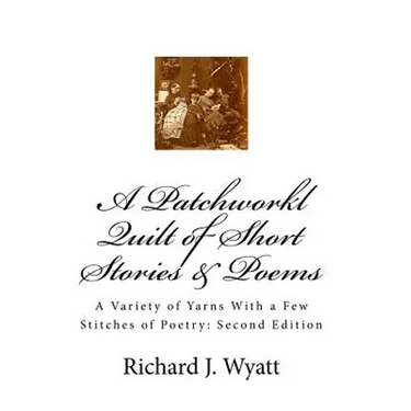 A Patchwork Quilt of Short Stories & Poems: Second Edition: A Variety of Yarns With a Few Stitches of Poetry