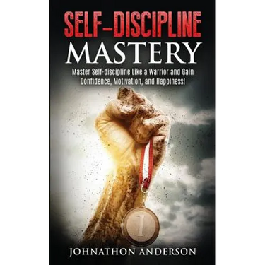 Self Discipline Mastery: Master Self-Discipline Like a Warrior and Gain Confidence, Motivation, and Happiness!