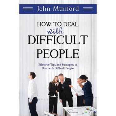 How to Deal with Difficult People: Effective Tips and Strategies to Deal with Difficult People