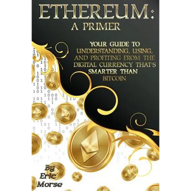 Ethereum: A Primer: Your Guide to Understanding, Using, And Profiting from the Digital Currency That's Smarter Than Bitcoin