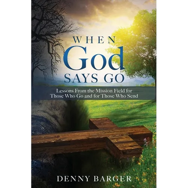 When God Says Go: Lessons From the Mission Field for Those Who Go and for Those Who Send