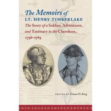The Memoirs of Lt. Henry Timberlake: The Story of a Soldier, Adventurer, and Emissary to the Cherokees, 1756-1765