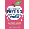 Intermittent Fasting For Women OVER 50: The Essential Guide To Increasing Energy, Burning Fat, And Resetting Metabolism. Slow The Aging Process And De