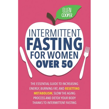 Intermittent Fasting For Women OVER 50: The Essential Guide To Increasing Energy, Burning Fat, And Resetting Metabolism. Slow The Aging Process And De