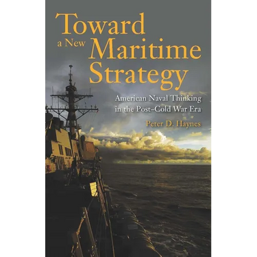 Toward a New Maritime Strategy: American Naval Thinking in the Post-Cold War Era