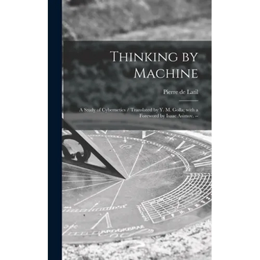 Thinking by Machine: a Study of Cybernetics / Translated by Y. M. Golla; With a Foreword by Isaac Asimov. --