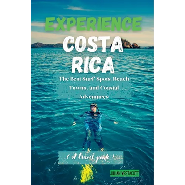 Experience Costa Rica: The Best Surf Spots, Beach Towns, and Coastal Adventures (A travel guide)