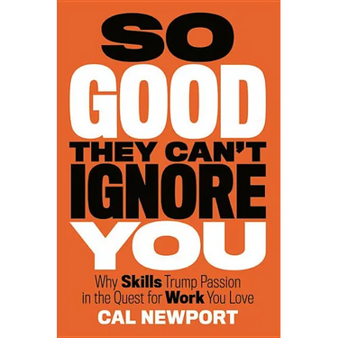 So Good They Can't Ignore You: Why Skills Trump Passion in the Quest for Work You Love