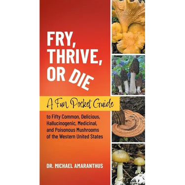 Fry, Thrive, or Die: A Fun Pocket Guide to 50 Common, Delicious, Hallucinogenic, Medicinal, and Poisonous Mushrooms of the Western United States