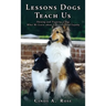 Lessons Dogs Teach Us: Owning and Training a Dog: What We Learn about Life, Love, and Loyalty