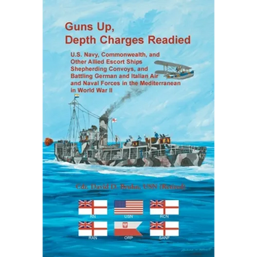 Guns Up, Depth Charges Readied: U.S. Navy, Commonwealth, and Other Allied Escort Ships Shepherding Convoys, and Battling German and Italian Air and Na