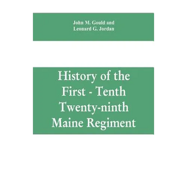 History of the First - Tenth - Twenty-ninth Maine regiment. In service of the United States from May 3, 1861, to June 21, 1866