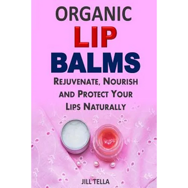 Organic Lip Balms: Rejuvenate, Nourish and Protect Your Lips Naturally