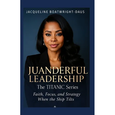 Juanderful Leadership: The Titanic Series, Faith, Focus, and Strategy When the Ship Tilts