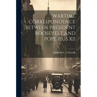 Wartime Correspondence Between President Roosevelt and Pope Pius XII