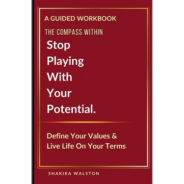 The Compass Within: Stop Playing With Your Potential. Define Your Values & Live Life On Your Terms