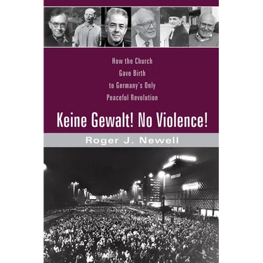 Keine Gewalt! No Violence!: How the Church Gave Birth to Germany's Only Peaceful Revolution