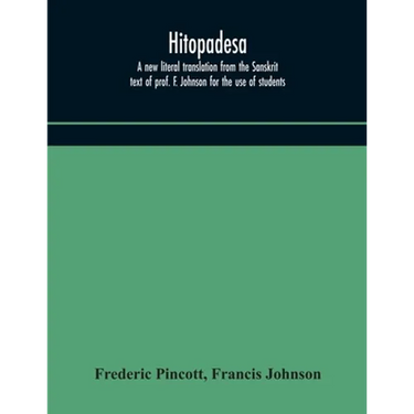 Hitopadesa; A New Literal Translation From The Sanskrit Text Of Prof. F. Johnson For The Use Of Students