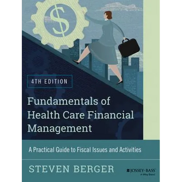 Fundamentals of Health Care Financial Management: A Practical Guide to Fiscal Issues and Activities, 4th Edition