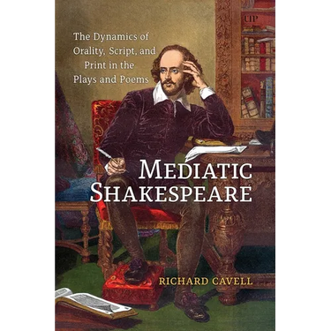 Mediatic Shakespeare: The Dynamics of Orality, Script and Print in the Plays and Poems
