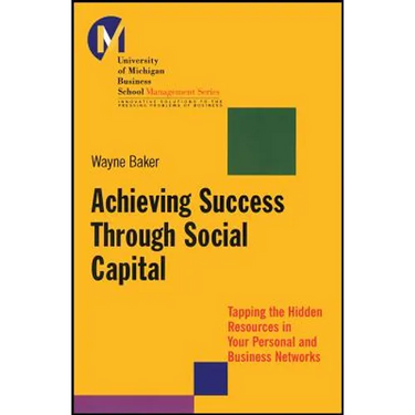 Achieving Success Through Social Capital: Tapping the Hidden Resources in Your Personal and Business Networks