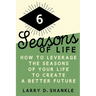 Six Seasons Of Life: How to leverage the seasons of your life to create a better future