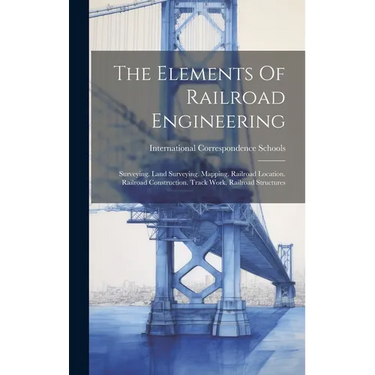 The Elements Of Railroad Engineering: Surveying. Land Surveying. Mapping. Railroad Location. Railroad Construction. Track Work. Railroad Structures