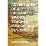 Adventures of a Chicano Spanish Teacher, Mexico and Beyond