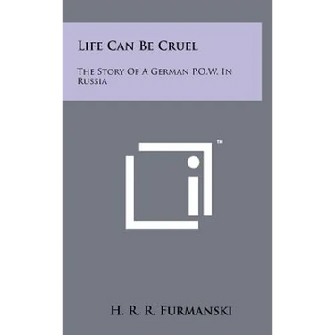 Life Can Be Cruel: The Story Of A German P.O.W. In Russia