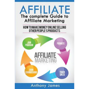 Affiliate: The Complete Guide to Affiliate Marketing (How to Make Money Online Selling Other People's Products)