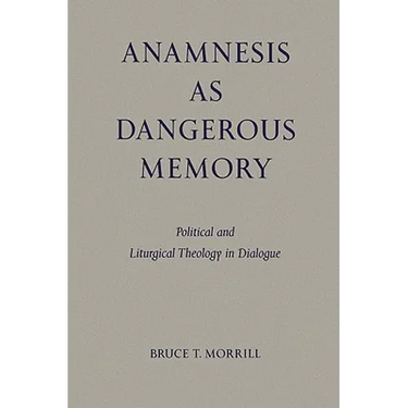 Anamnesis as Dangerous Memory: Political and Liturgical Theology in Dialogue