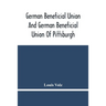 German Beneficial Union And German Beneficial Union Of Pittsburgh: Concise Compilation Of The History Of The First Twenty-Five Years Of Its Existence;